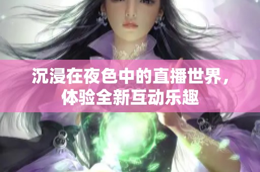 沉浸在夜色中的直播世界，体验全新互动乐趣