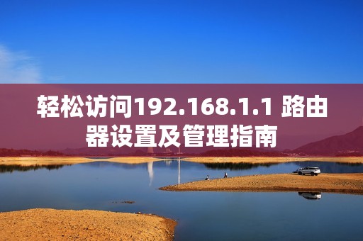 轻松访问192.168.1.1 路由器设置及管理指南
