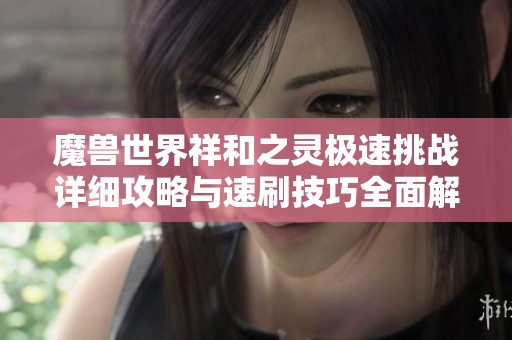 魔兽世界祥和之灵极速挑战详细攻略与速刷技巧全面解析与分享