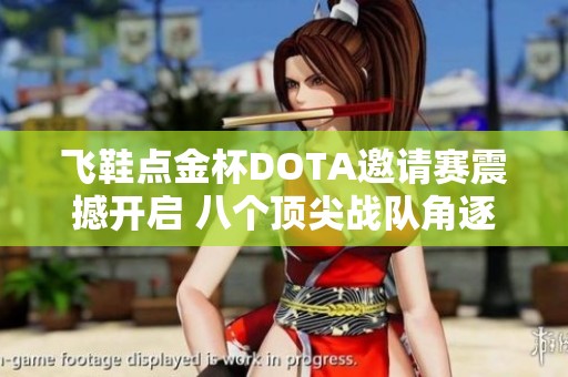 飞鞋点金杯DOTA邀请赛震撼开启 八个顶尖战队角逐万元大奖荣耀之战