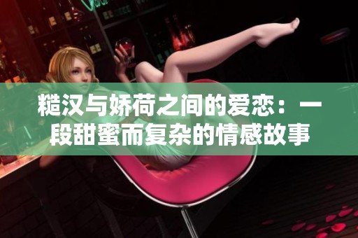 糙汉与娇荷之间的爱恋：一段甜蜜而复杂的情感故事
