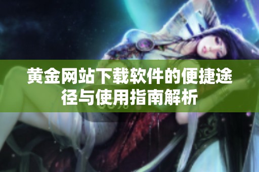 黄金网站下载软件的便捷途径与使用指南解析