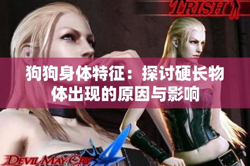 狗狗身体特征：探讨硬长物体出现的原因与影响
