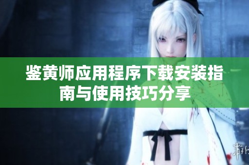 鉴黄师应用程序下载安装指南与使用技巧分享