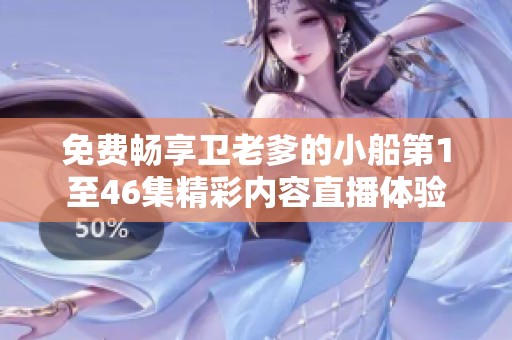 免费畅享卫老爹的小船第1至46集精彩内容直播体验