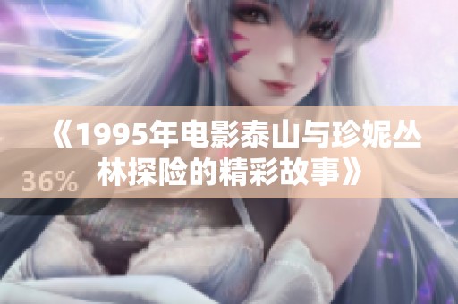 《1995年电影泰山与珍妮丛林探险的精彩故事》