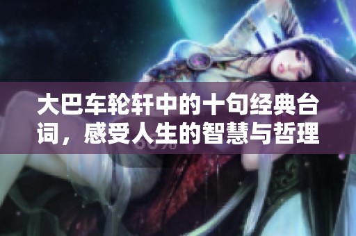 大巴车轮轩中的十句经典台词，感受人生的智慧与哲理