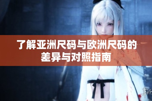 了解亚洲尺码与欧洲尺码的差异与对照指南