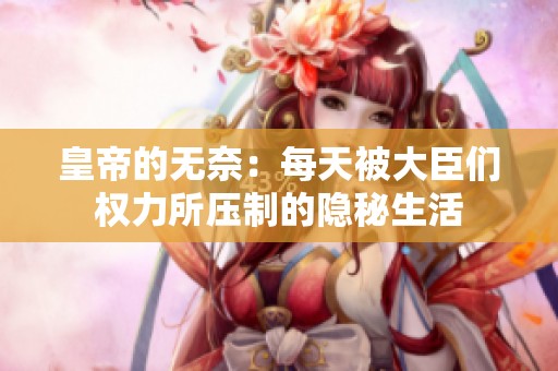 皇帝的无奈：每天被大臣们权力所压制的隐秘生活