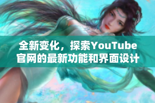 全新变化，探索YouTube官网的最新功能和界面设计