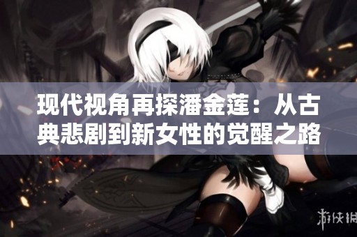 现代视角再探潘金莲：从古典悲剧到新女性的觉醒之路
