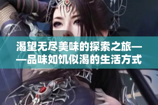 渴望无尽美味的探索之旅——品味如饥似渴的生活方式
