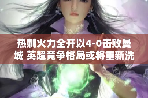 热刺火力全开以4-0击败曼城 英超竞争格局或将重新洗牌能否延续辉煌传奇