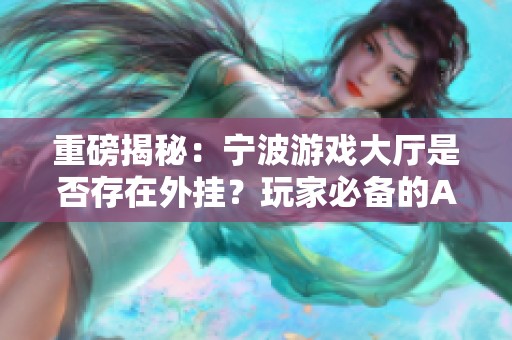 重磅揭秘：宁波游戏大厅是否存在外挂？玩家必备的A6游戏神器深度解析