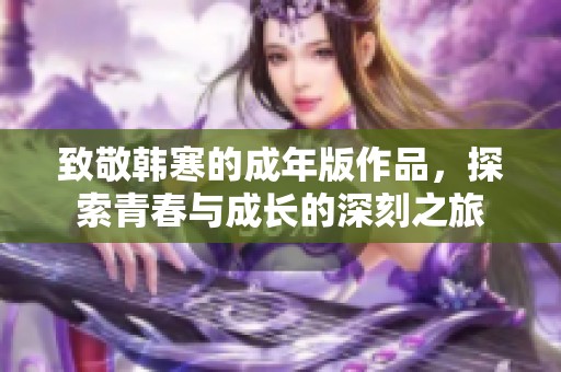 致敬韩寒的成年版作品，探索青春与成长的深刻之旅