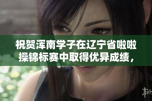祝贺浑南学子在辽宁省啦啦操锦标赛中取得优异成绩，为校增光添彩