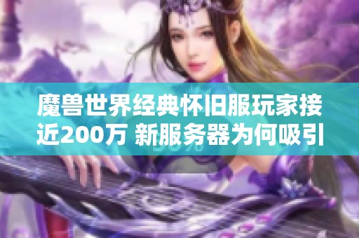 魔兽世界经典怀旧服玩家接近200万 新服务器为何吸引如此多活跃玩家