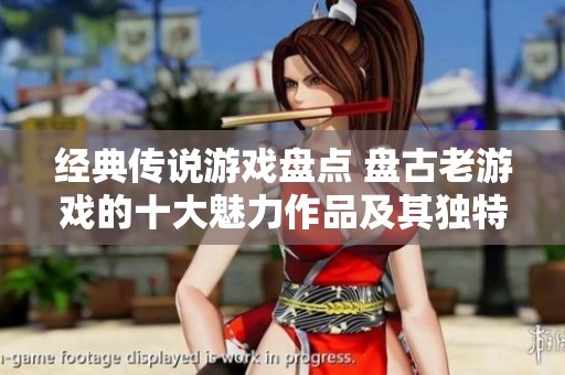 经典传说游戏盘点 盘古老游戏的十大魅力作品及其独特风格解析