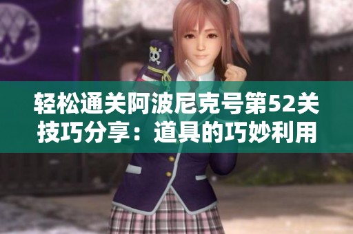 轻松通关阿波尼克号第52关技巧分享：道具的巧妙利用与攻略解析