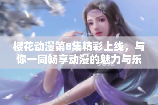 樱花动漫第8集精彩上线，与你一同畅享动漫的魅力与乐趣
