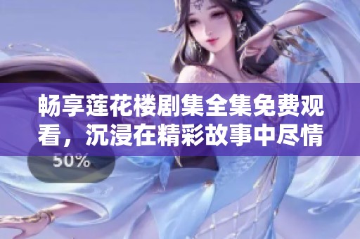畅享莲花楼剧集全集免费观看，沉浸在精彩故事中尽情追剧