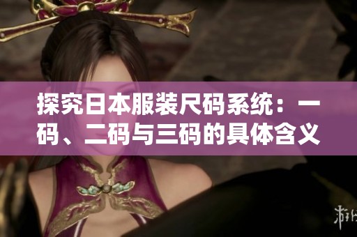 探究日本服装尺码系统：一码、二码与三码的具体含义