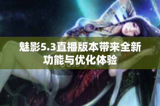 魅影5.3直播版本带来全新功能与优化体验