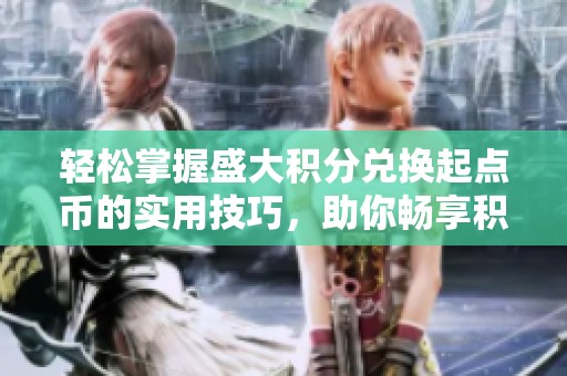 轻松掌握盛大积分兑换起点币的实用技巧，助你畅享积分商城福利