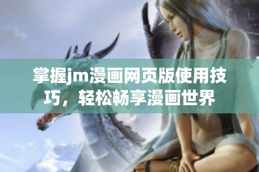 掌握jm漫画网页版使用技巧，轻松畅享漫画世界