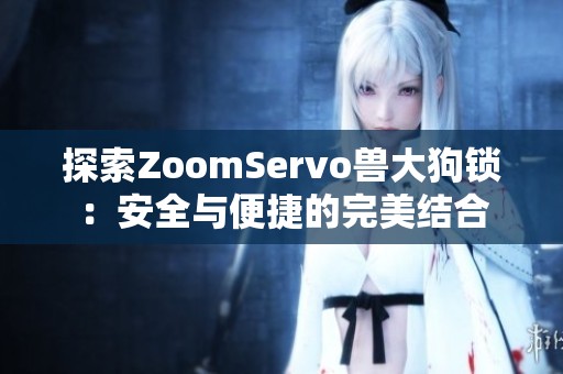探索ZoomServo兽大狗锁：安全与便捷的完美结合