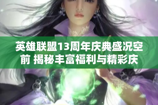 英雄联盟13周年庆典盛况空前 揭秘丰富福利与精彩庆祝活动亮点一览