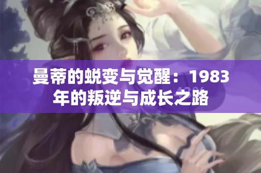 曼蒂的蜕变与觉醒：1983年的叛逆与成长之路