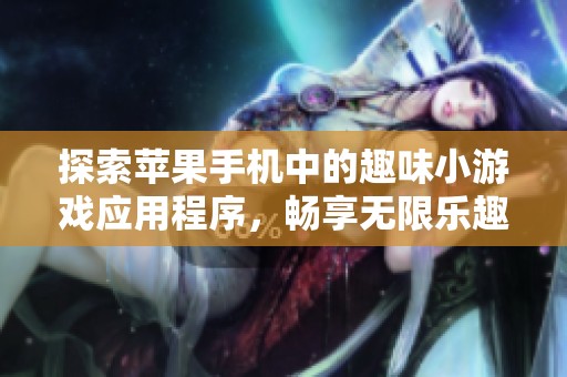 探索苹果手机中的趣味小游戏应用程序，畅享无限乐趣和挑战！