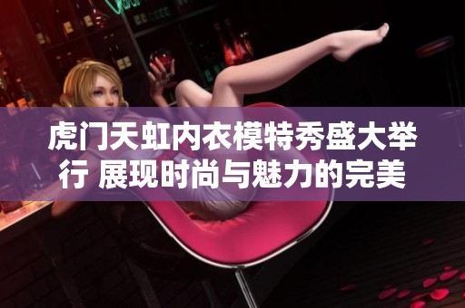 虎门天虹内衣模特秀盛大举行 展现时尚与魅力的完美结合