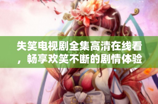 失笑电视剧全集高清在线看，畅享欢笑不断的剧情体验