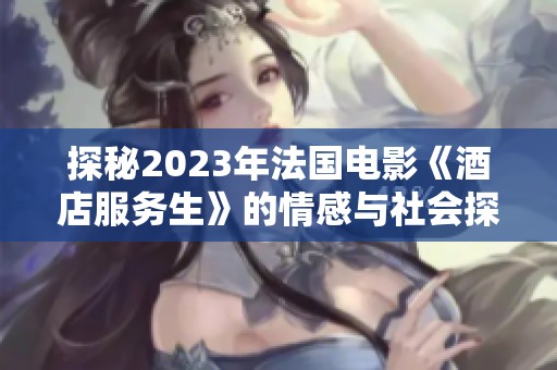 探秘2023年法国电影《酒店服务生》的情感与社会探讨