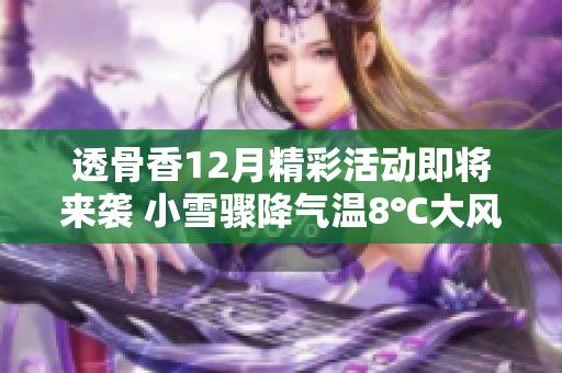 透骨香12月精彩活动即将来袭 小雪骤降气温8℃大风九级来袭不宜帮忙