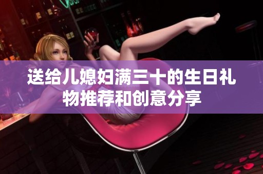 送给儿媳妇满三十的生日礼物推荐和创意分享