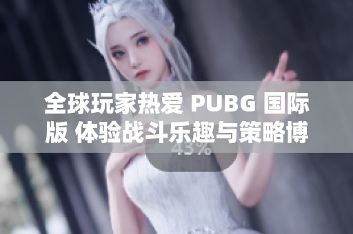 全球玩家热爱 PUBG 国际版 体验战斗乐趣与策略博弈