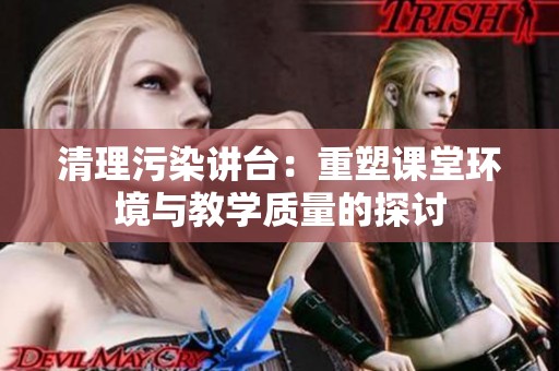 清理污染讲台：重塑课堂环境与教学质量的探讨