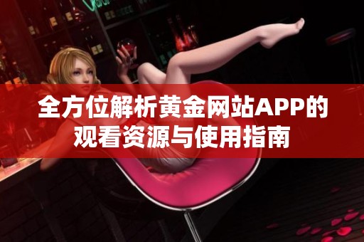 全方位解析黄金网站APP的观看资源与使用指南