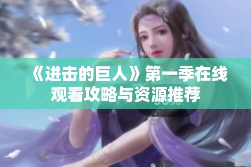 《进击的巨人》第一季在线观看攻略与资源推荐