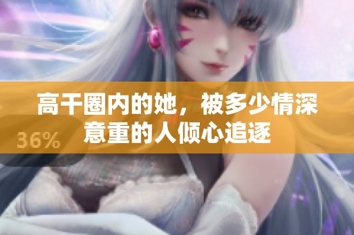 高干圈内的她，被多少情深意重的人倾心追逐