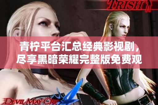 青柠平台汇总经典影视剧，尽享黑暗荣耀完整版免费观看