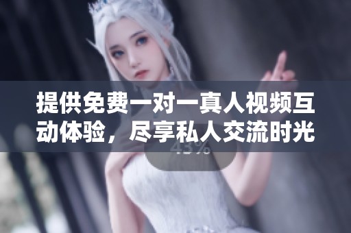 提供免费一对一真人视频互动体验，尽享私人交流时光