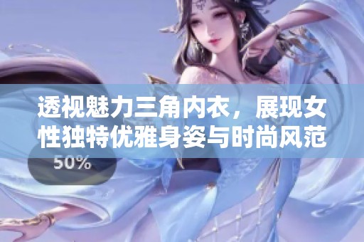 透视魅力三角内衣，展现女性独特优雅身姿与时尚风范