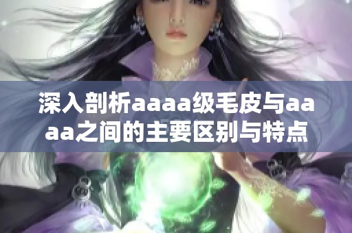 深入剖析aaaa级毛皮与aaaa之间的主要区别与特点