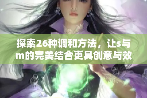 探索26种调和方法，让s与m的完美结合更具创意与效果