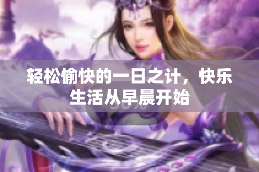 轻松愉快的一日之计，快乐生活从早晨开始