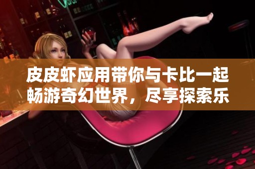 皮皮虾应用带你与卡比一起畅游奇幻世界，尽享探索乐趣与惊喜